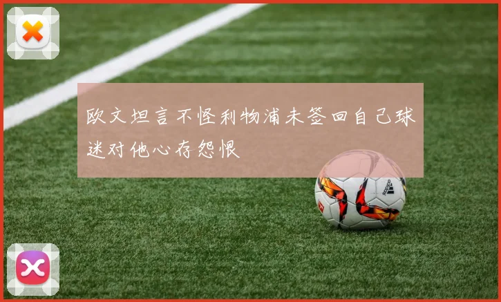 欧文坦言不怪利物浦未签回自己球迷对他心存怨恨