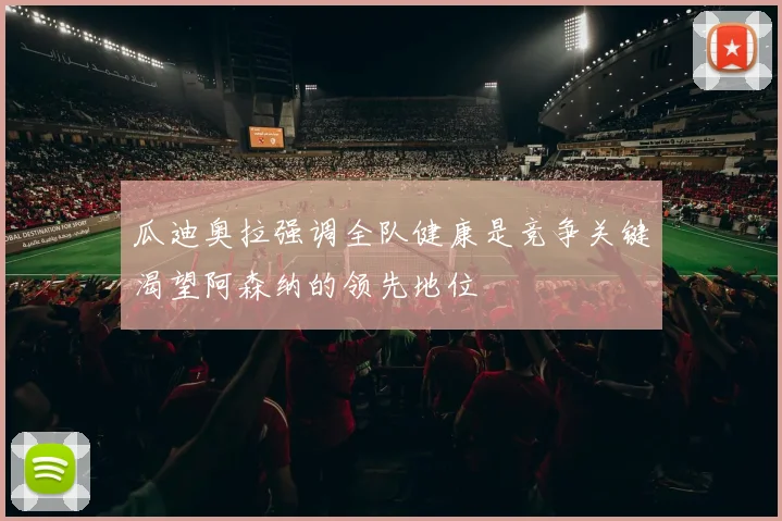 瓜迪奥拉强调全队健康是竞争关键渴望阿森纳的领先地位