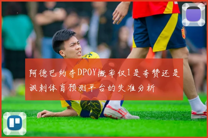 阿德巴约夺DPOY概率仅1是夸赞还是讽刺体育预测平台的失准分析