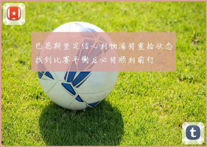 巴恩斯坚定信心利物浦将重拾状态找到比赛平衡后必将顺利前行