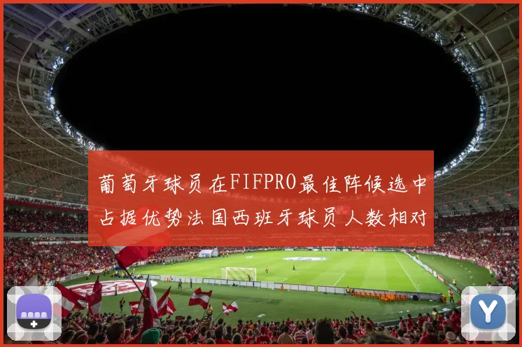 葡萄牙球员在FIFPRO最佳阵候选中占据优势法国西班牙球员人数相对较少