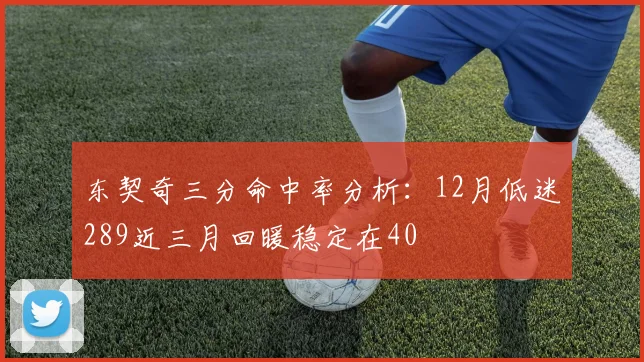 东契奇三分命中率分析：12月低迷289近三月回暖稳定在40