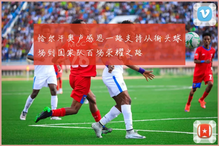 恰尔汗奥卢感恩一路支持从街头球场到国家队百场荣耀之路