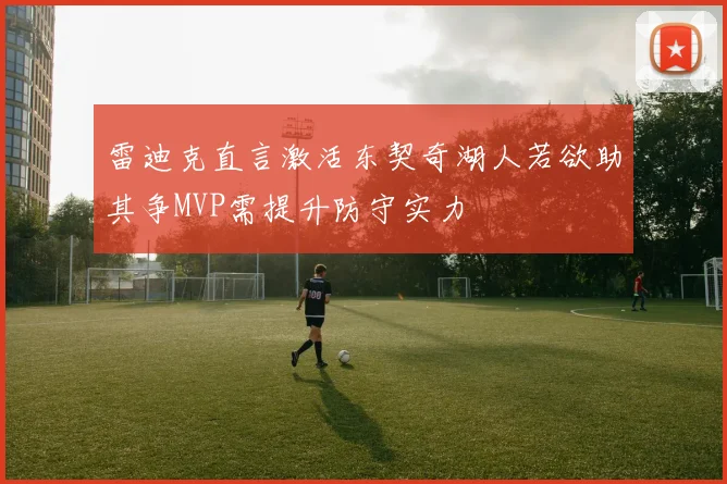 雷迪克直言激活东契奇湖人若欲助其争MVP需提升防守实力