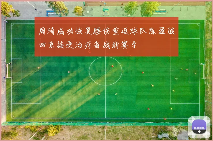 周琦成功恢复腰伤重返球队陈盈骏回京接受治疗备战新赛季