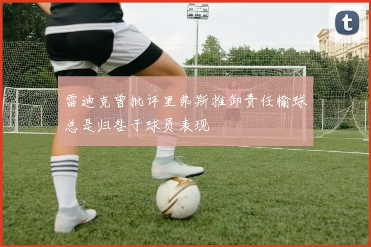 雷迪克曾批评里弗斯推卸责任输球总是归咎于球员表现