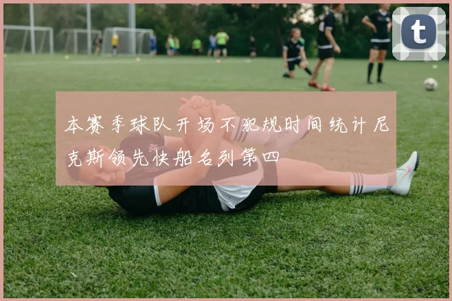 本赛季球队开场不犯规时间统计尼克斯领先快船名列第四