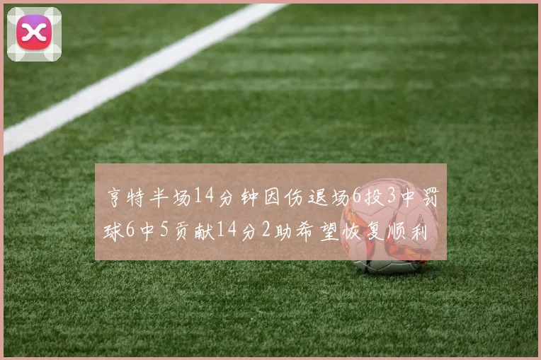 亨特半场14分钟因伤退场6投3中罚球6中5贡献14分2助希望恢复顺利