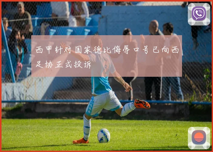 西甲针对国家德比侮辱口号已向西足协正式投诉