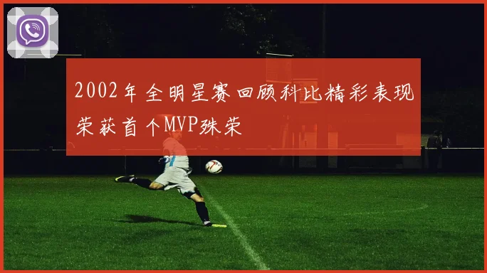 2002年全明星赛回顾科比精彩表现荣获首个MVP殊荣