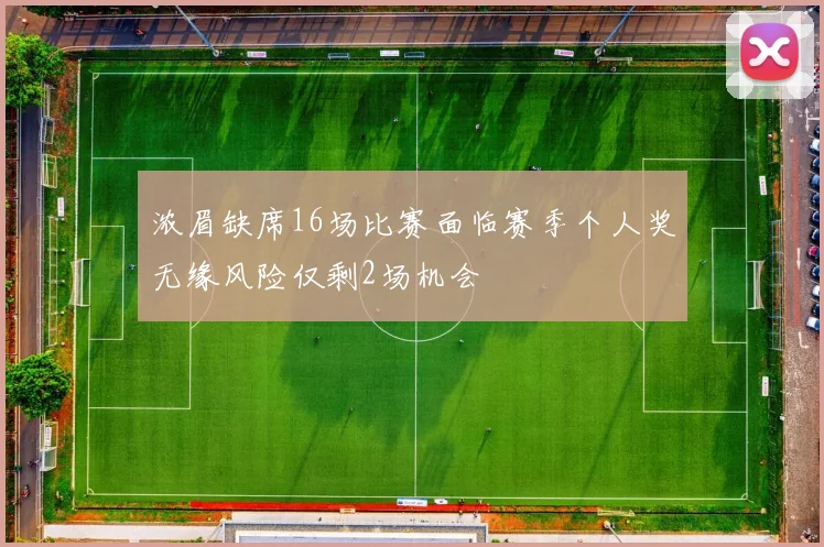 浓眉缺席16场比赛面临赛季个人奖无缘风险仅剩2场机会